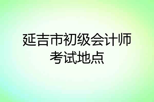 延吉市初级会计师考试地点