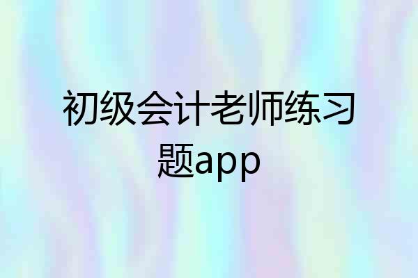 初级会计老师练习题app