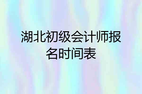 湖北初级会计师报名时间表