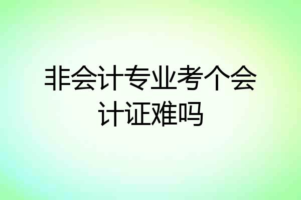 非会计专业考个会计证难吗