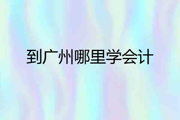 到广州哪里学会计