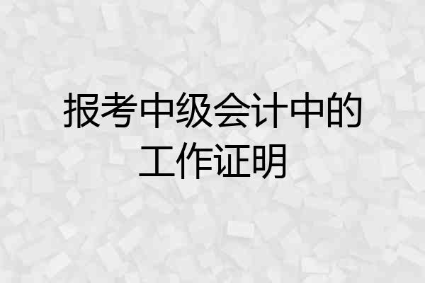 报考中级会计中的工作证明