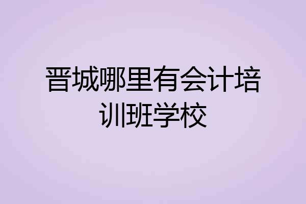 晋城哪里有会计培训班学校