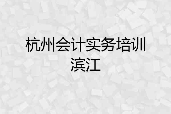 杭州会计实务培训滨江