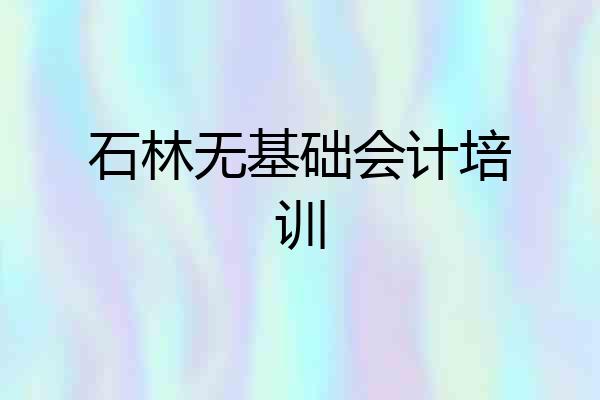 石林无基础会计培训