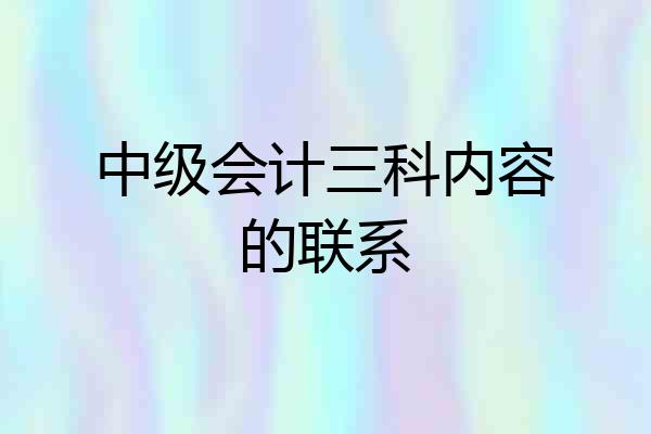 中级会计三科内容的联系
