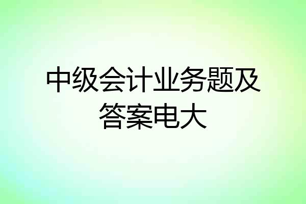中级会计业务题及答案电大
