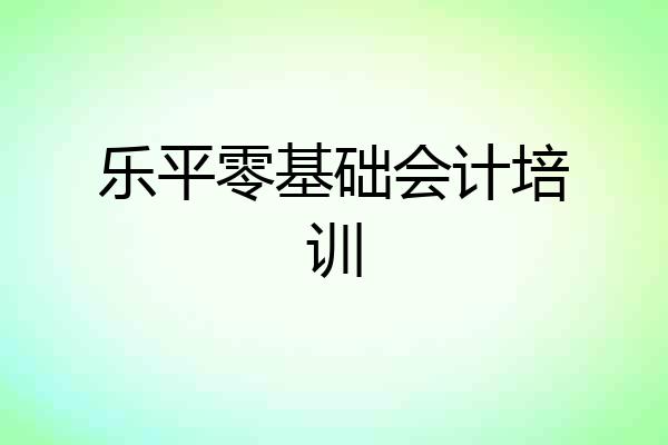乐平零基础会计培训