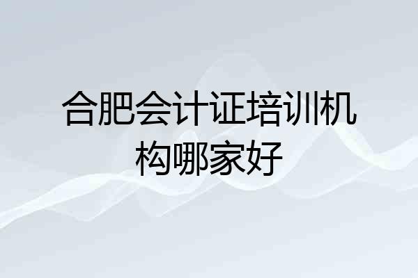 合肥会计证培训机构哪家好