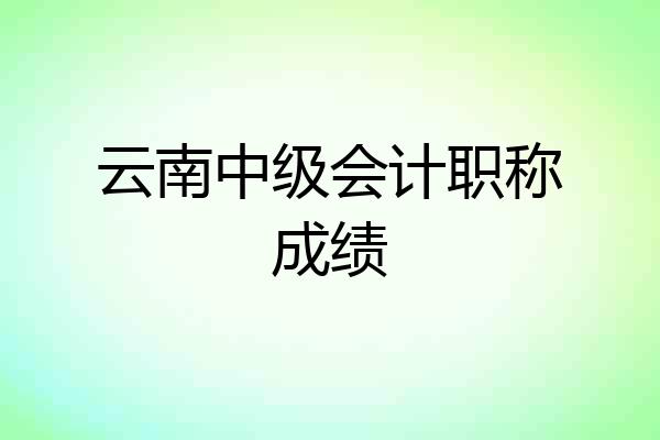 云南中级会计职称成绩