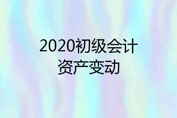 2020初级会计资产变动