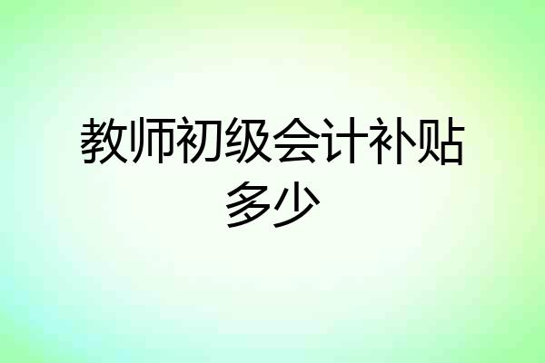 教师初级会计补贴多少