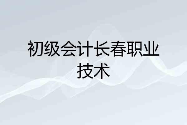 初级会计长春职业技术