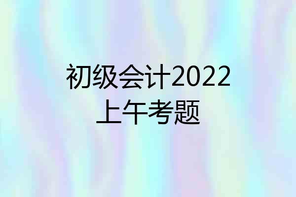 初级会计2022上午考题