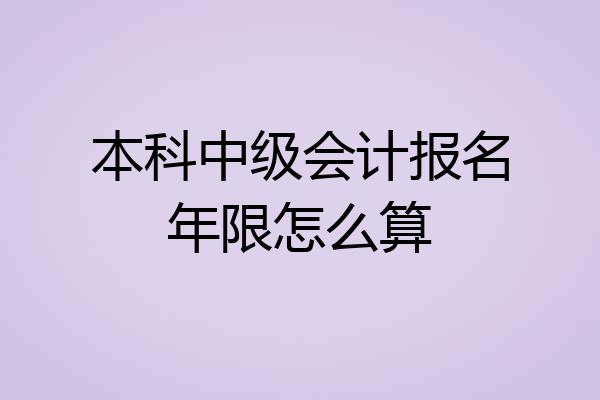 本科中级会计报名年限怎么算