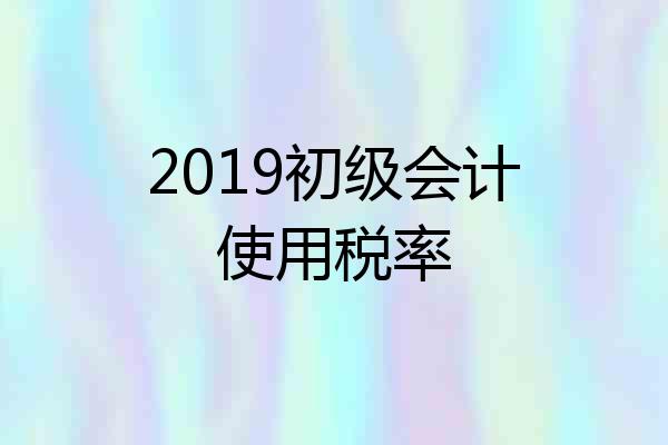 2019初级会计使用税率
