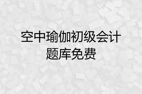 空中瑜伽初级会计题库免费