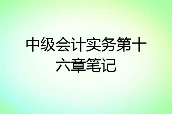 中级会计实务第十六章笔记