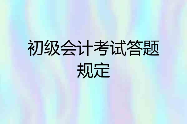 初级会计考试答题规定