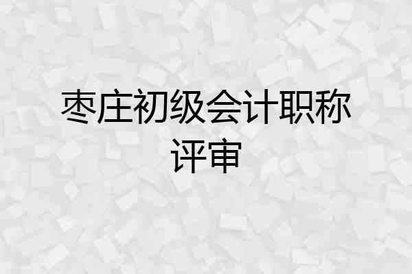 枣庄初级会计职称评审