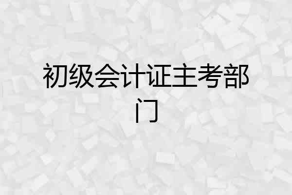 初级会计证主考部门