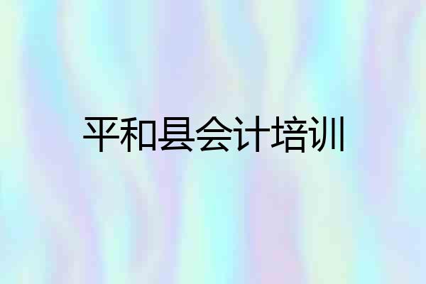 平和县会计培训