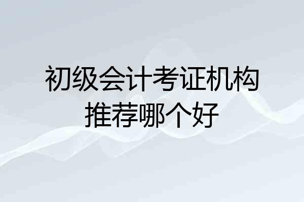 初级会计考证机构推荐哪个好