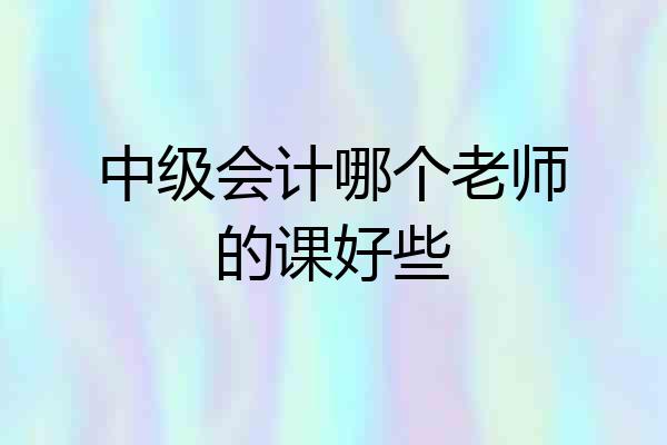 中级会计哪个老师的课好些