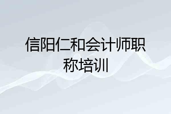 信阳仁和会计师职称培训