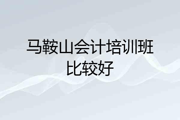 马鞍山会计培训班比较好