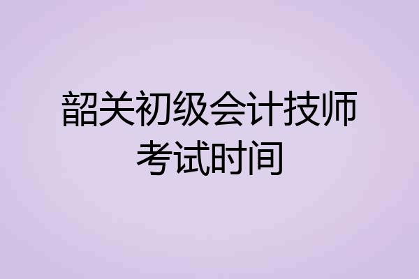 韶关初级会计技师考试时间