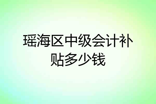瑶海区中级会计补贴多少钱