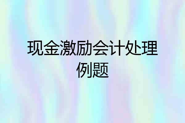 现金激励会计处理例题