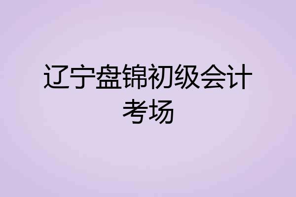 辽宁盘锦初级会计考场