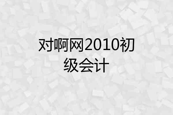 对啊网2010初级会计
