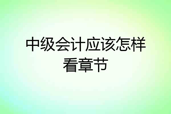 中级会计应该怎样看章节