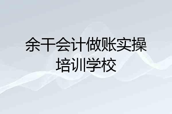 余干会计做账实操培训学校