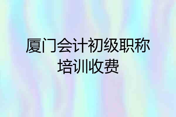 厦门会计初级职称培训收费