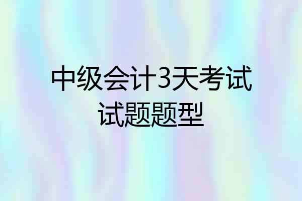 中级会计3天考试试题题型