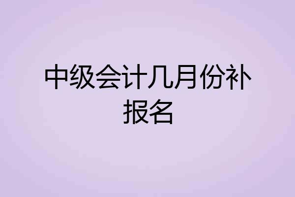 中级会计几月份补报名