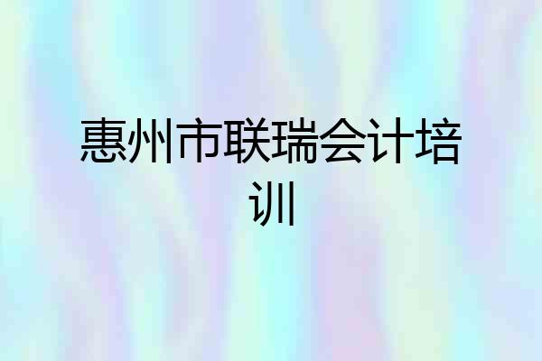 惠州市联瑞会计培训
