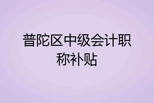 普陀区中级会计职称补贴
