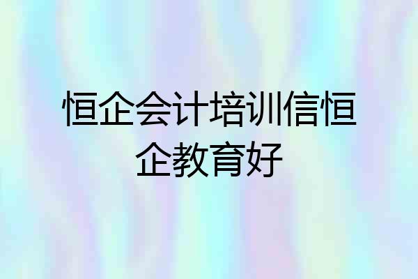 恒企会计培训信恒企教育好