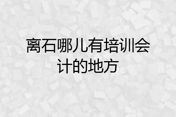 离石哪儿有培训会计的地方