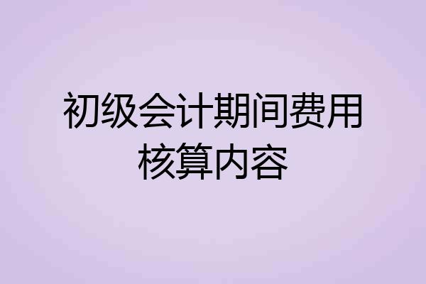 初级会计期间费用核算内容