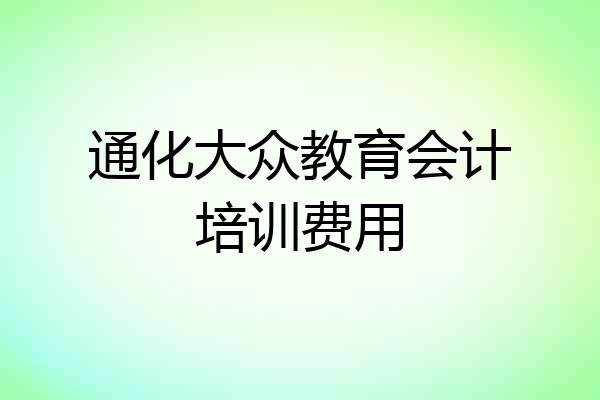 通化大众教育会计培训费用