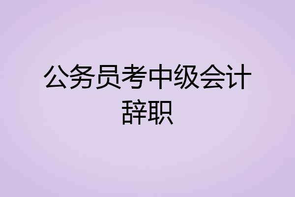 公务员考中级会计辞职