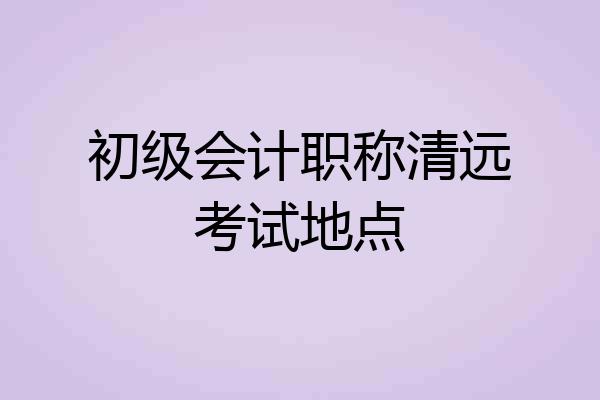 初级会计职称清远考试地点