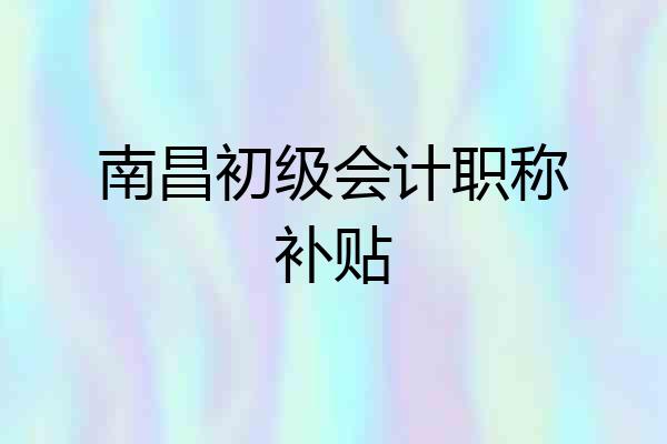 南昌初级会计职称补贴