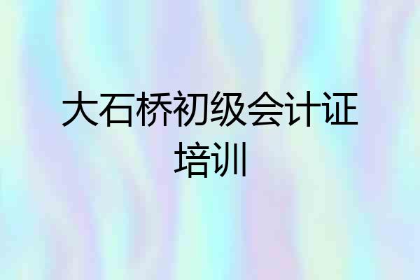 大石桥初级会计证培训
